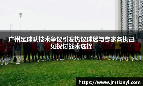 广州足球队技术争议引发热议球迷与专家各执己见探讨战术选择